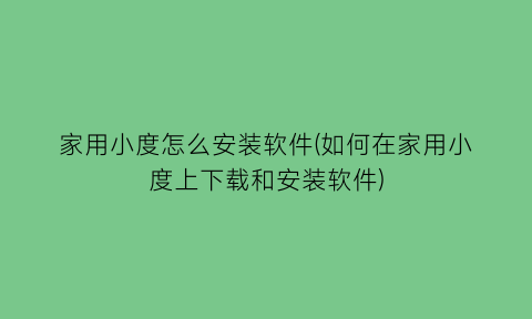 “家用小度怎么安装软件(如何在家用小度上下载和安装软件)