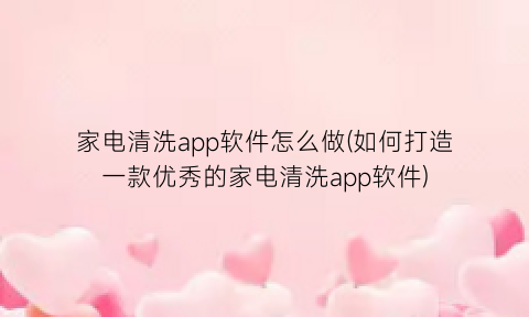 家电清洗app软件怎么做(如何打造一款优秀的家电清洗app软件)