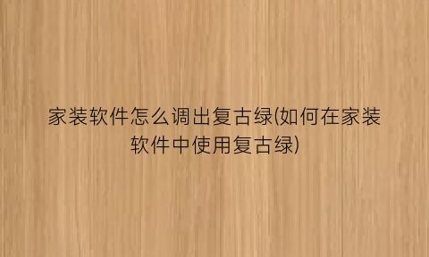 家装软件怎么调出复古绿(如何在家装软件中使用复古绿)