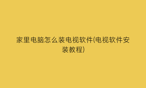 “家里电脑怎么装电视软件(电视软件安装教程)