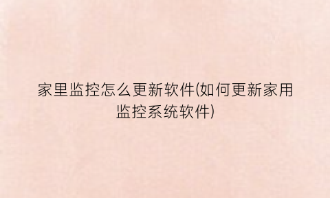 “家里监控怎么更新软件(如何更新家用监控系统软件)