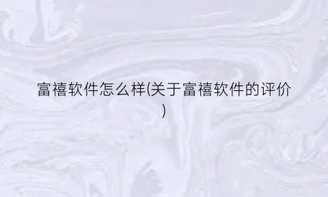 “富禧软件怎么样(关于富禧软件的评价)