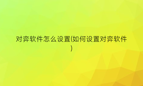 “对弈软件怎么设置(如何设置对弈软件)