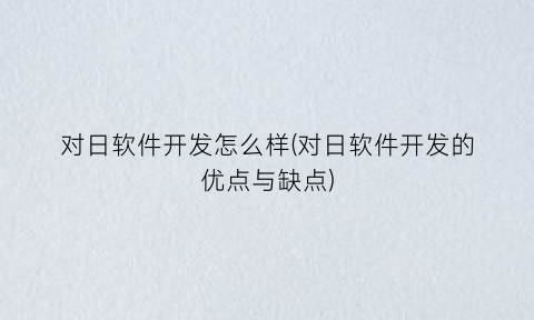 “对日软件开发怎么样(对日软件开发的优点与缺点)