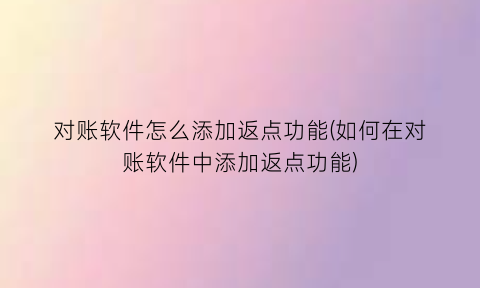 对账软件怎么添加返点功能(如何在对账软件中添加返点功能)