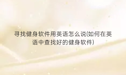 寻找健身软件用英语怎么说(如何在英语中查找好的健身软件)