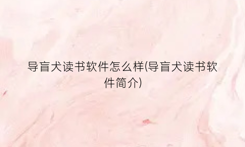 “导盲犬读书软件怎么样(导盲犬读书软件简介)
