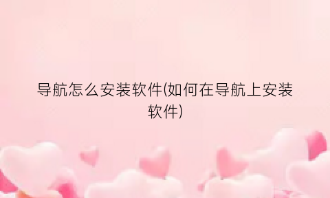 “导航怎么安装软件(如何在导航上安装软件)