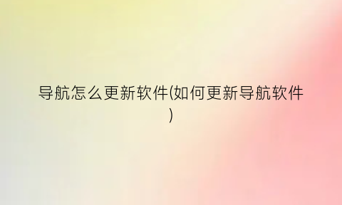 “导航怎么更新软件(如何更新导航软件)