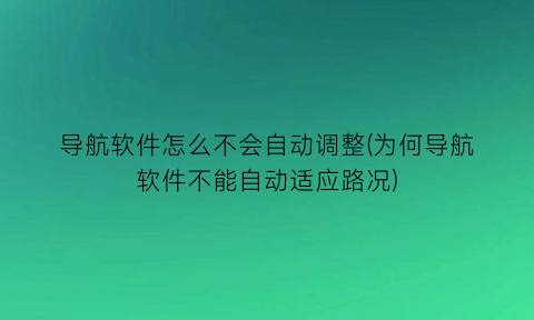 “导航软件怎么不会自动调整(为何导航软件不能自动适应路况)