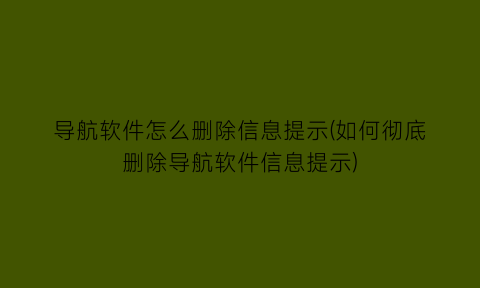 导航软件怎么删除信息提示(如何彻底删除导航软件信息提示)