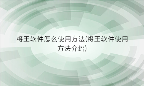 将王软件怎么使用方法(将王软件使用方法介绍)