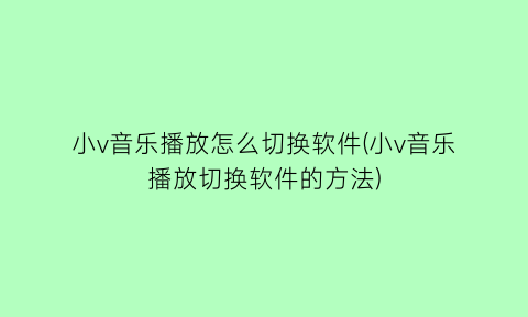 小v音乐播放怎么切换软件(小v音乐播放切换软件的方法)