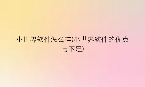 小世界软件怎么样(小世界软件的优点与不足)