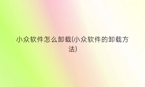 “小众软件怎么卸载(小众软件的卸载方法)