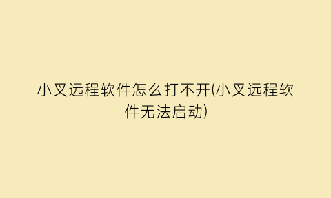 小叉远程软件怎么打不开(小叉远程软件无法启动)