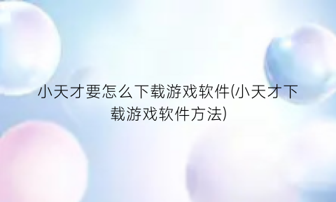 小天才要怎么下载游戏软件(小天才下载游戏软件方法)