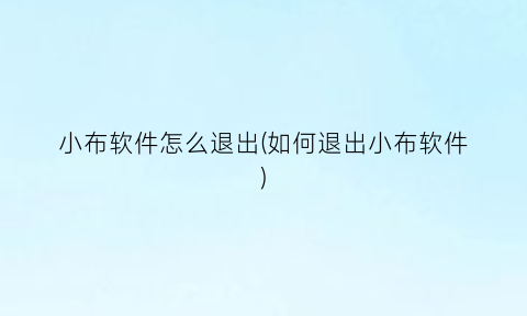 “小布软件怎么退出(如何退出小布软件)