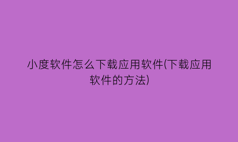 “小度软件怎么下载应用软件(下载应用软件的方法)