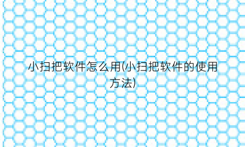 小扫把软件怎么用(小扫把软件的使用方法)
