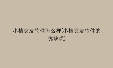 小桔交友软件怎么样(小桔交友软件的优缺点)