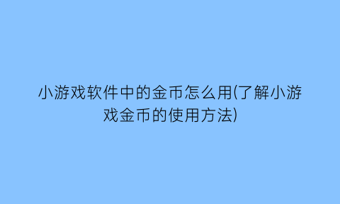 “小游戏软件中的金币怎么用(了解小游戏金币的使用方法)