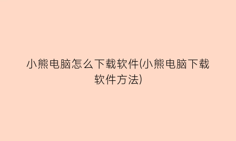 小熊电脑怎么下载软件(小熊电脑下载软件方法)