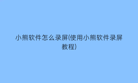 小熊软件怎么录屏(使用小熊软件录屏教程)