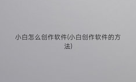 “小白怎么创作软件(小白创作软件的方法)