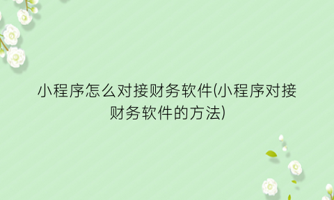 小程序怎么对接财务软件(小程序对接财务软件的方法)