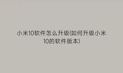 小米10软件怎么升级(如何升级小米10的软件版本)