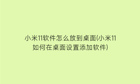 小米11软件怎么放到桌面(小米11如何在桌面设置添加软件)