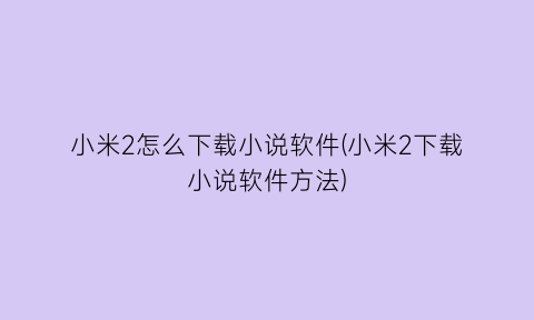 小米2怎么下载小说软件(小米2下载小说软件方法)