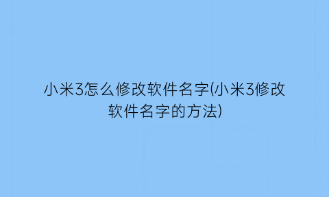 小米3怎么修改软件名字(小米3修改软件名字的方法)