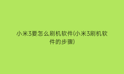 小米3要怎么刷机软件(小米3刷机软件的步骤)