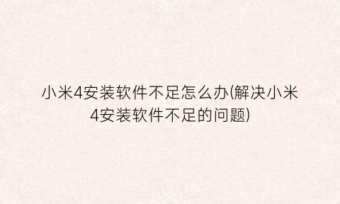 小米4安装软件不足怎么办(解决小米4安装软件不足的问题)