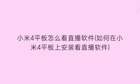 “小米4平板怎么看直播软件(如何在小米4平板上安装看直播软件)
