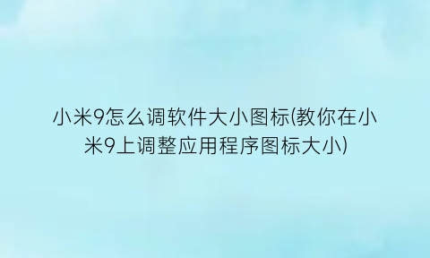 “小米9怎么调软件大小图标(教你在小米9上调整应用程序图标大小)