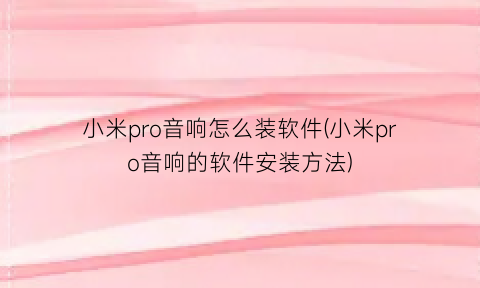 小米pro音响怎么装软件(小米pro音响的软件安装方法)
