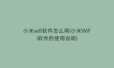 小米wifi软件怎么用(小米WiFi软件的使用说明)