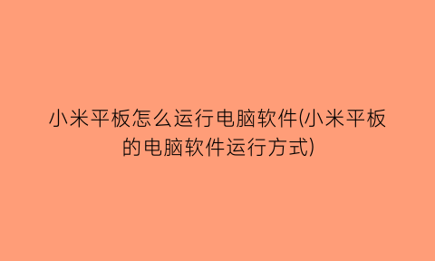 “小米平板怎么运行电脑软件(小米平板的电脑软件运行方式)