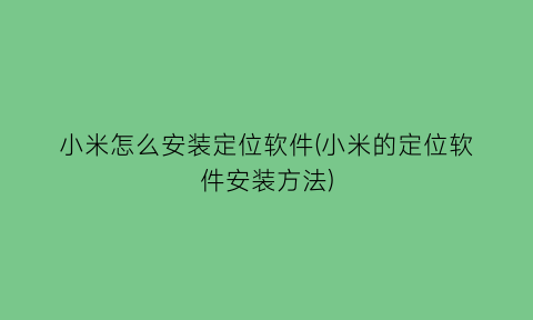 小米怎么安装定位软件(小米的定位软件安装方法)