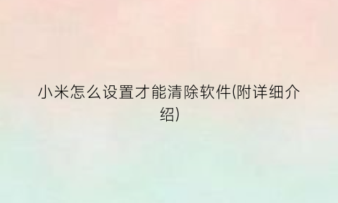 “小米怎么设置才能清除软件(附详细介绍)