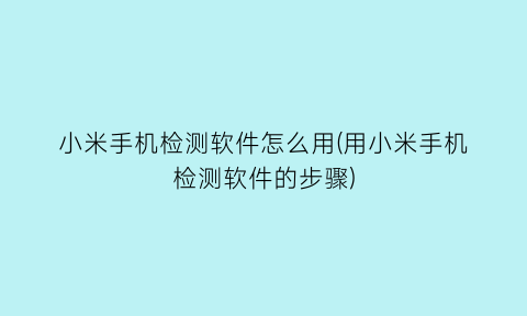 小米手机检测软件怎么用(用小米手机检测软件的步骤)