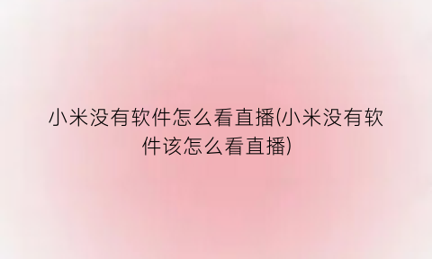 小米没有软件怎么看直播(小米没有软件该怎么看直播)