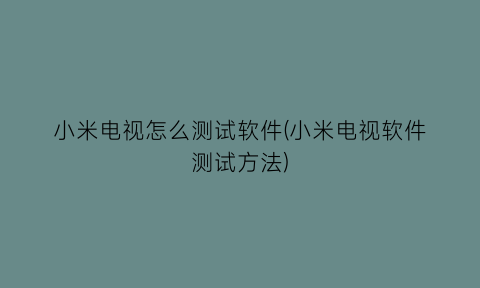 小米电视怎么测试软件(小米电视软件测试方法)