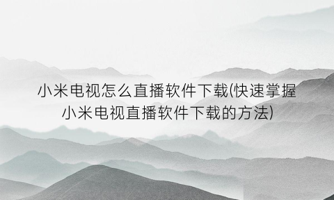 小米电视怎么直播软件下载(快速掌握小米电视直播软件下载的方法)