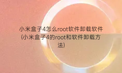 小米盒子4怎么root软件卸载软件(小米盒子4的root和软件卸载方法)