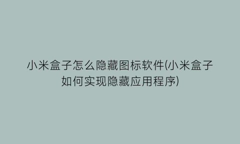 “小米盒子怎么隐藏图标软件(小米盒子如何实现隐藏应用程序)