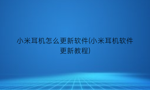 小米耳机怎么更新软件(小米耳机软件更新教程)